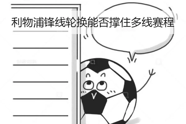 利物浦锋线轮换能否撑住多线赛程