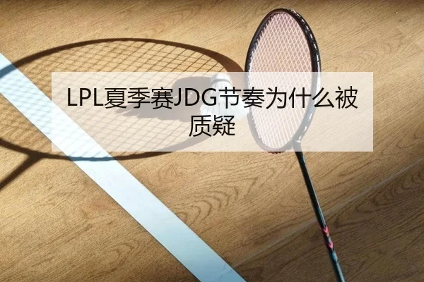 LPL夏季赛JDG节奏为什么被质疑