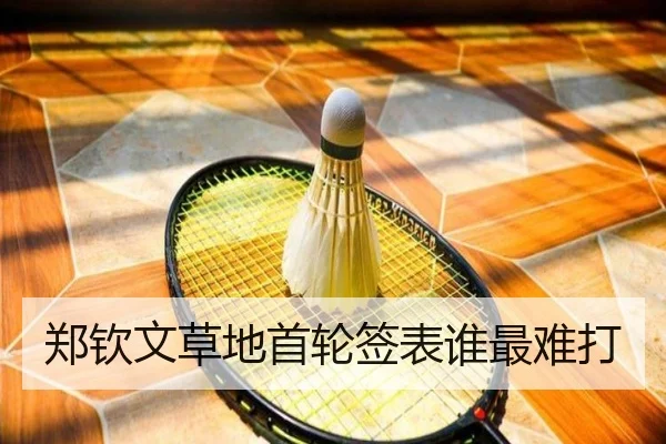 郑钦文草地首轮签表谁最难打