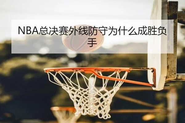 NBA总决赛外线防守为什么成胜负手
