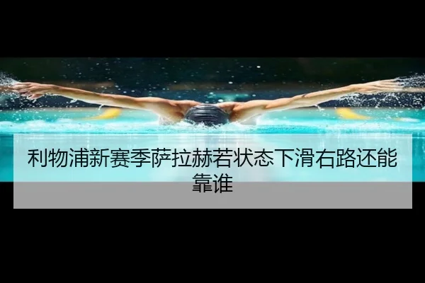利物浦新赛季萨拉赫若状态下滑右路还能靠谁