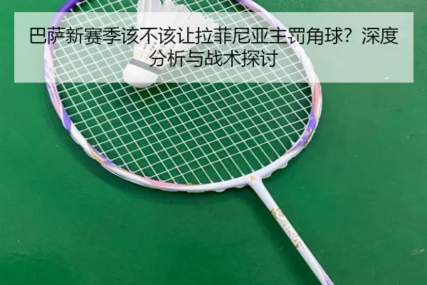 巴萨新赛季该不该让拉菲尼亚主罚角球？深度分析与战术探讨