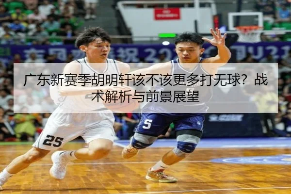 广东新赛季胡明轩该不该更多打无球？战术解析与前景展望