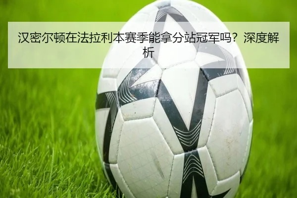汉密尔顿在法拉利本赛季能拿分站冠军吗？深度解析