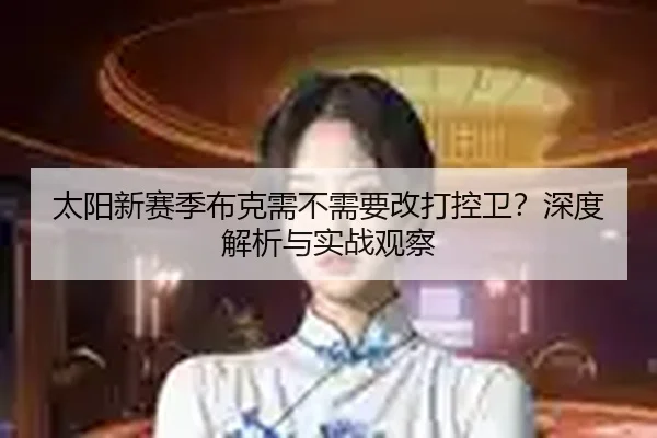 太阳新赛季布克需不需要改打控卫？深度解析与实战观察