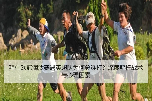 拜仁欧冠淘汰赛遇英超队为何总难打？深度解析战术与心理因素