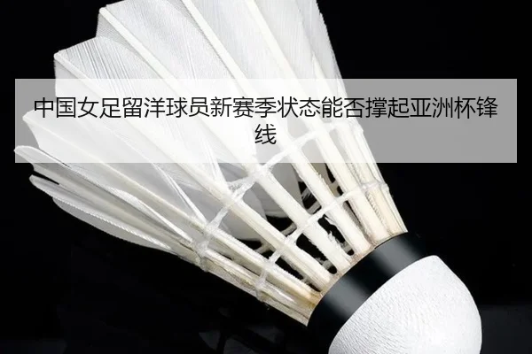 中国女足留洋球员新赛季状态能否撑起亚洲杯锋线